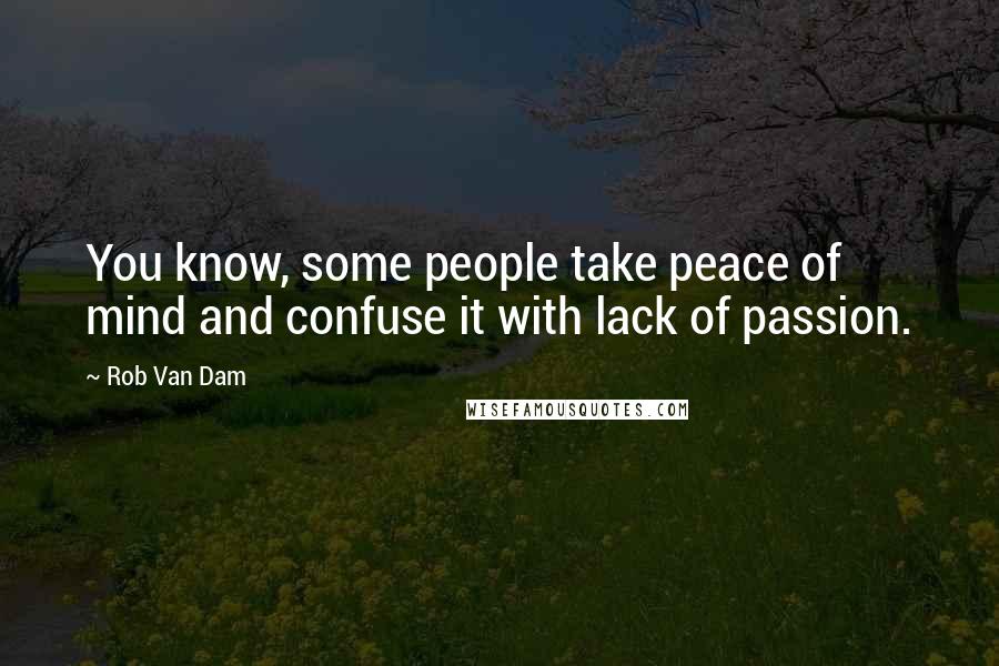 Rob Van Dam Quotes: You know, some people take peace of mind and confuse it with lack of passion.