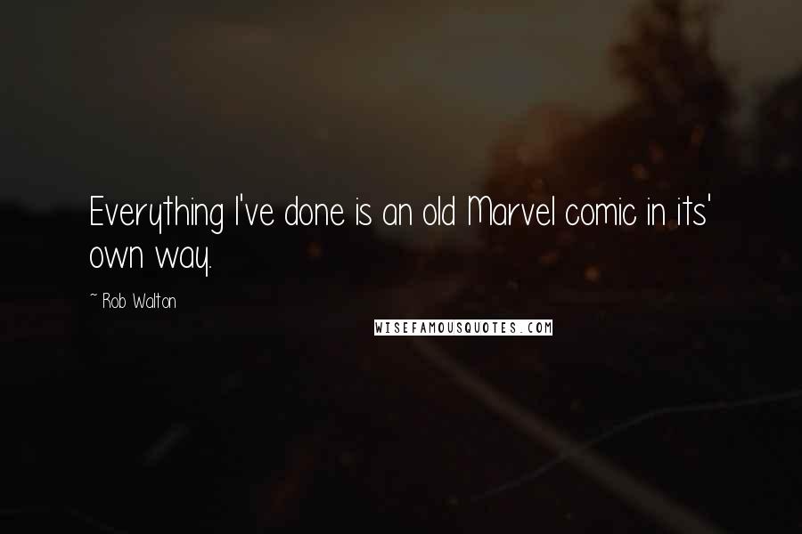 Rob Walton Quotes: Everything I've done is an old Marvel comic in its' own way.