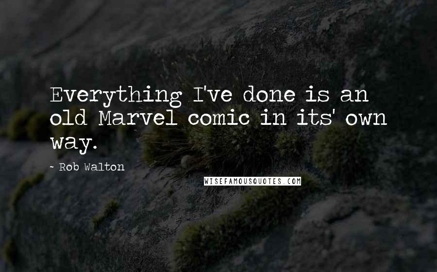 Rob Walton Quotes: Everything I've done is an old Marvel comic in its' own way.