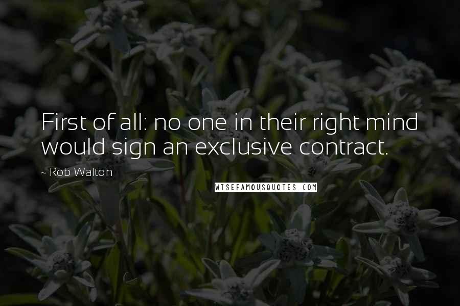 Rob Walton Quotes: First of all: no one in their right mind would sign an exclusive contract.