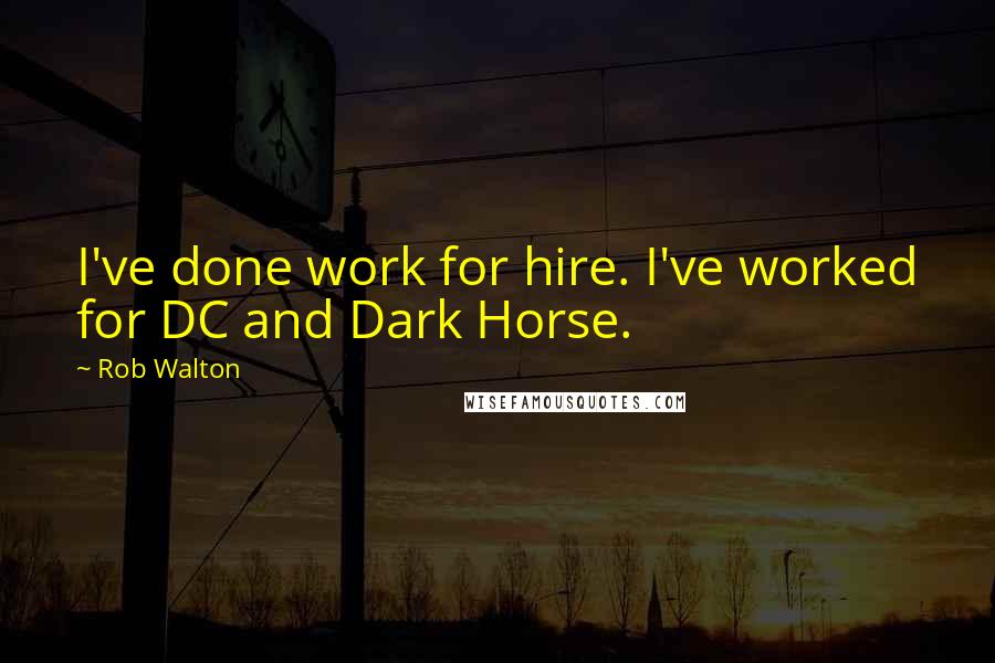 Rob Walton Quotes: I've done work for hire. I've worked for DC and Dark Horse.