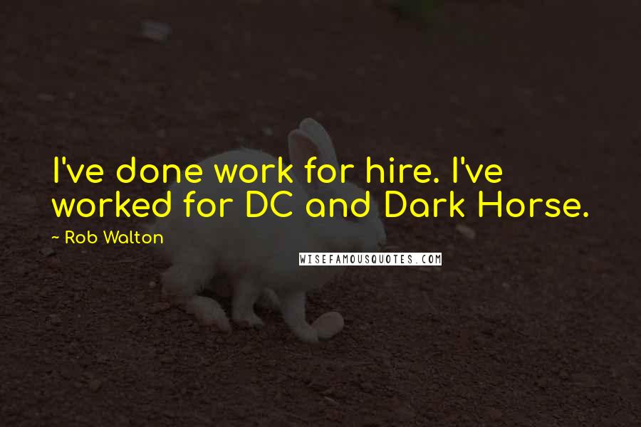 Rob Walton Quotes: I've done work for hire. I've worked for DC and Dark Horse.