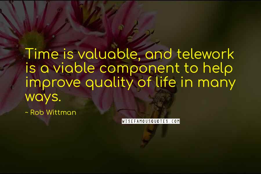 Rob Wittman Quotes: Time is valuable, and telework is a viable component to help improve quality of life in many ways.