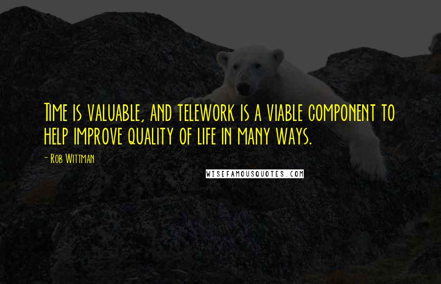 Rob Wittman Quotes: Time is valuable, and telework is a viable component to help improve quality of life in many ways.