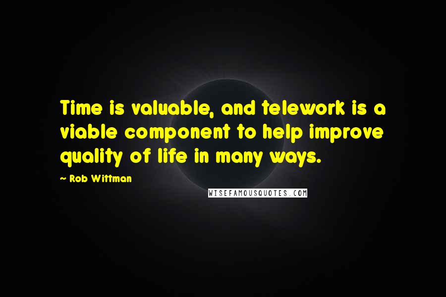 Rob Wittman Quotes: Time is valuable, and telework is a viable component to help improve quality of life in many ways.