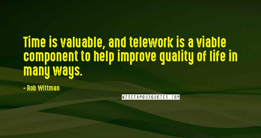 Rob Wittman Quotes: Time is valuable, and telework is a viable component to help improve quality of life in many ways.