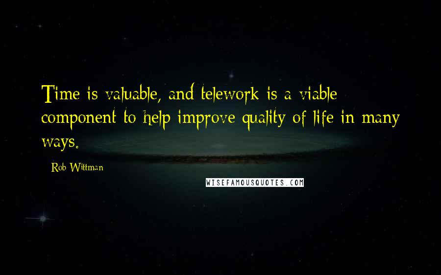 Rob Wittman Quotes: Time is valuable, and telework is a viable component to help improve quality of life in many ways.