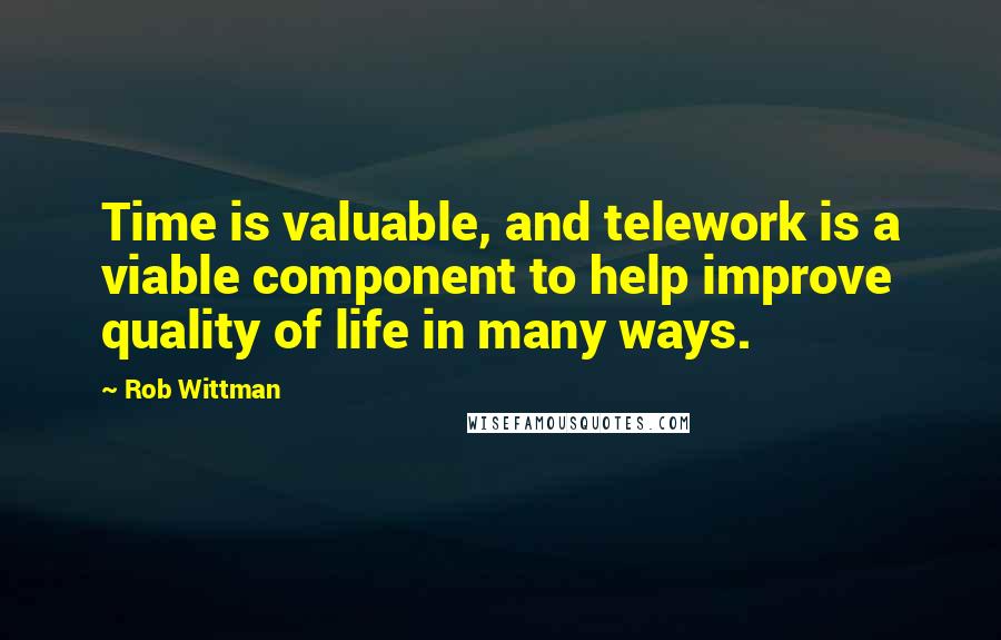 Rob Wittman Quotes: Time is valuable, and telework is a viable component to help improve quality of life in many ways.