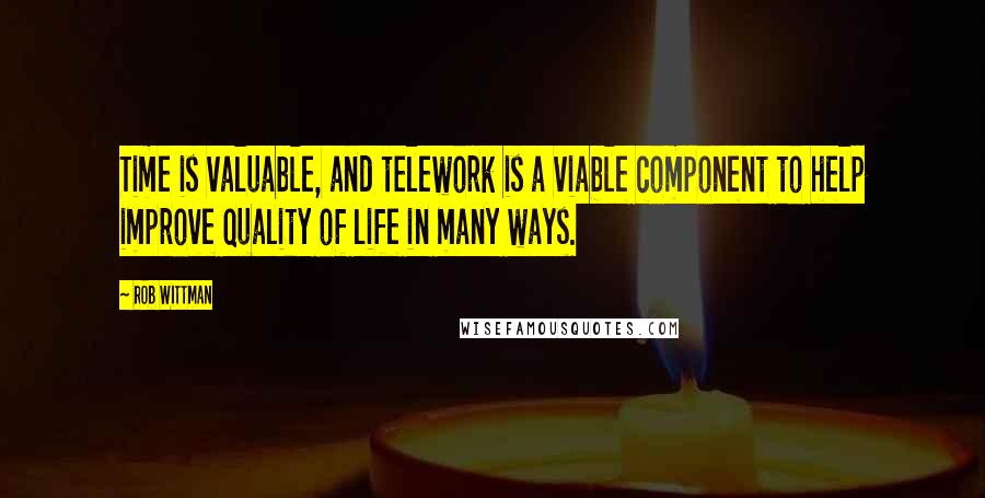 Rob Wittman Quotes: Time is valuable, and telework is a viable component to help improve quality of life in many ways.