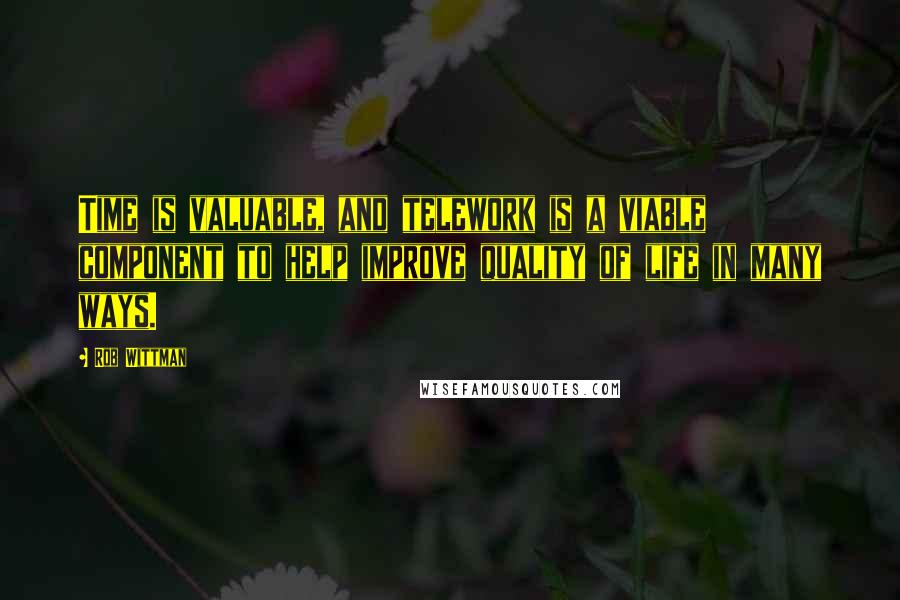 Rob Wittman Quotes: Time is valuable, and telework is a viable component to help improve quality of life in many ways.