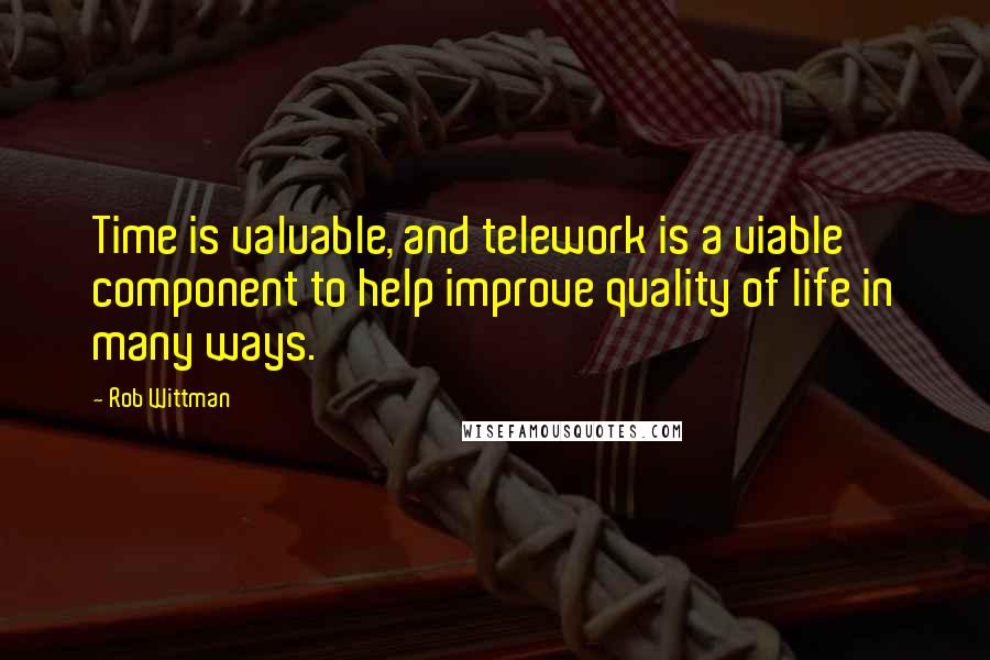 Rob Wittman Quotes: Time is valuable, and telework is a viable component to help improve quality of life in many ways.