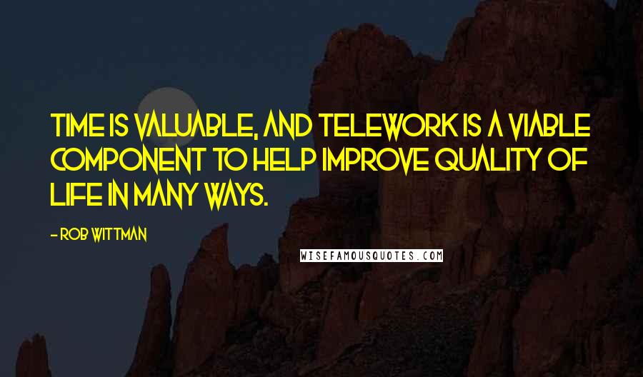 Rob Wittman Quotes: Time is valuable, and telework is a viable component to help improve quality of life in many ways.