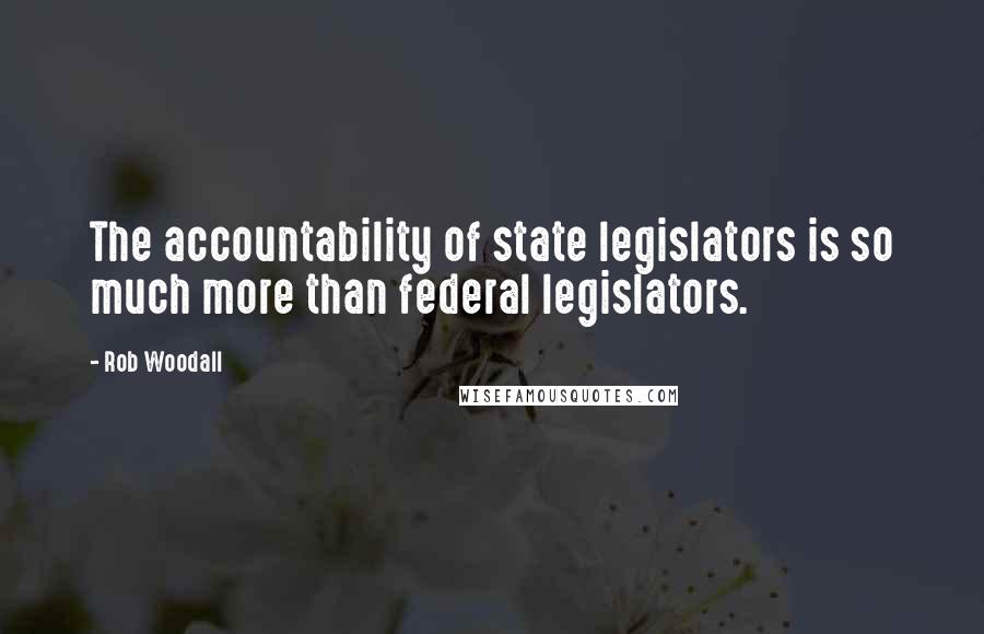 Rob Woodall Quotes: The accountability of state legislators is so much more than federal legislators.