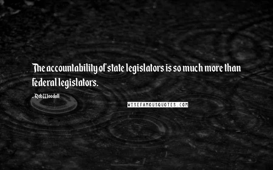 Rob Woodall Quotes: The accountability of state legislators is so much more than federal legislators.