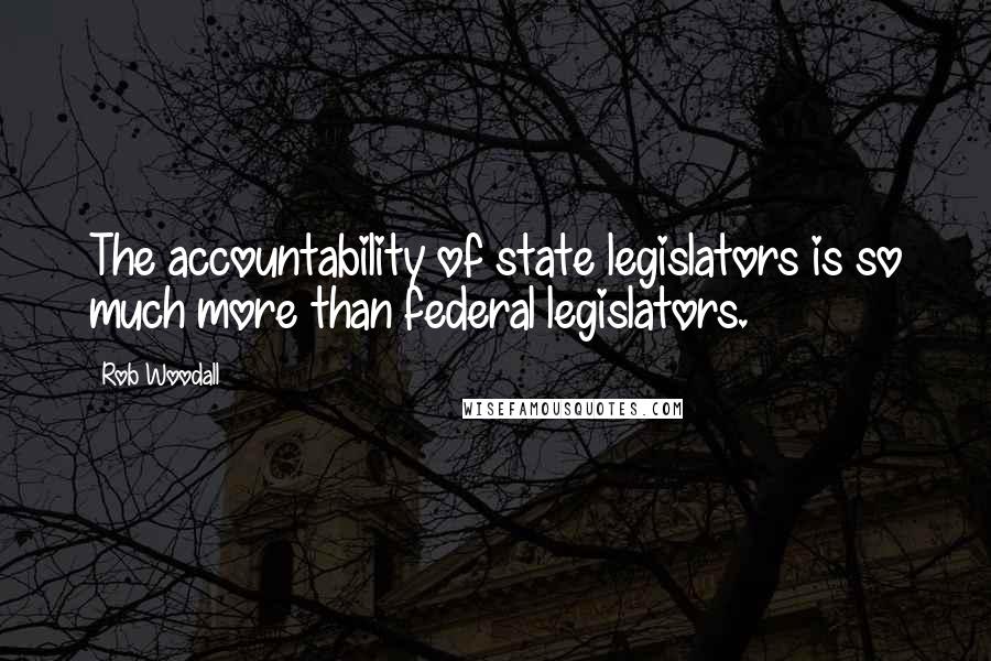 Rob Woodall Quotes: The accountability of state legislators is so much more than federal legislators.