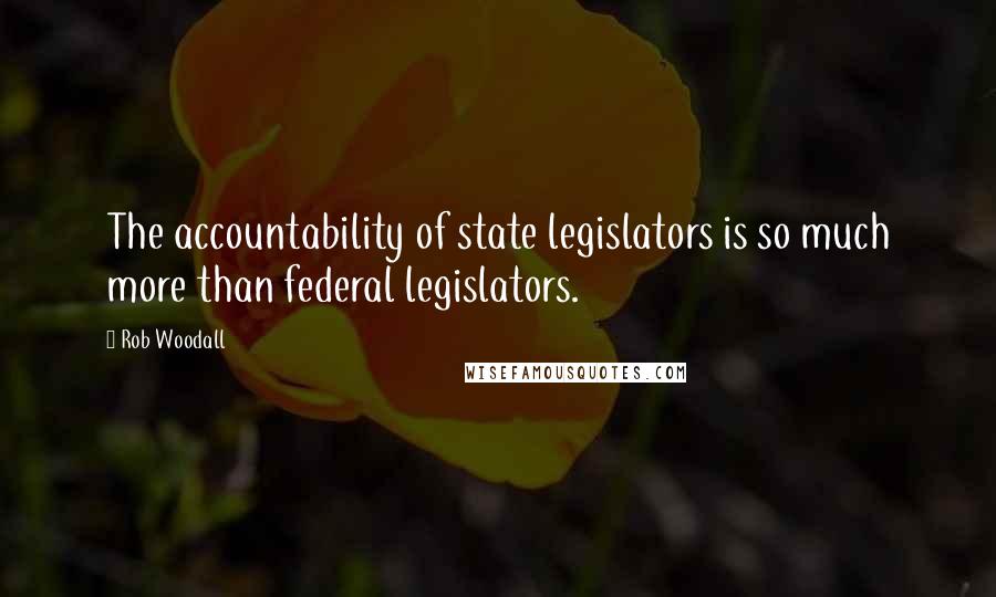 Rob Woodall Quotes: The accountability of state legislators is so much more than federal legislators.