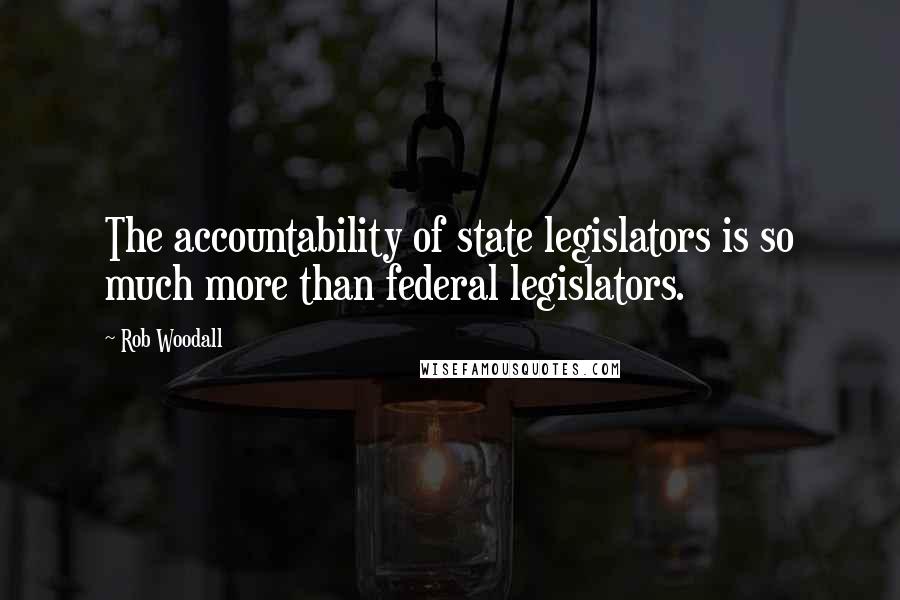 Rob Woodall Quotes: The accountability of state legislators is so much more than federal legislators.