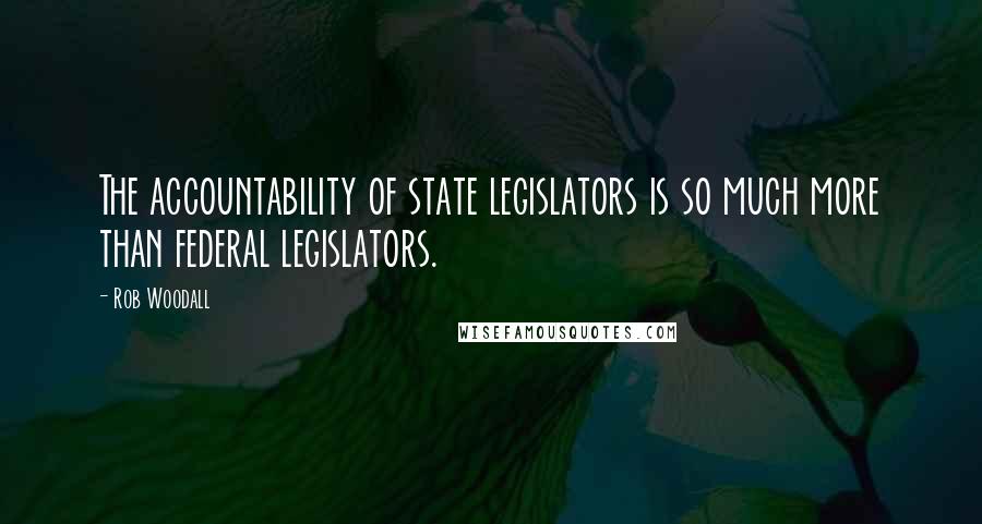 Rob Woodall Quotes: The accountability of state legislators is so much more than federal legislators.