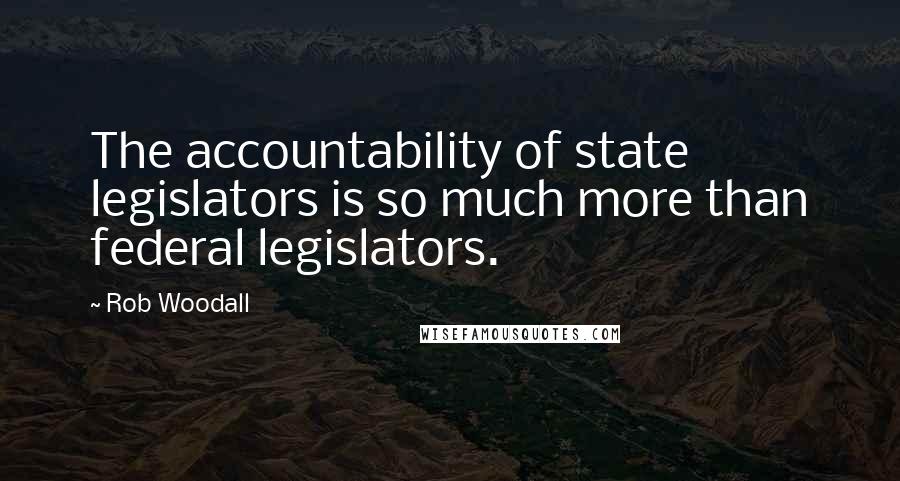 Rob Woodall Quotes: The accountability of state legislators is so much more than federal legislators.