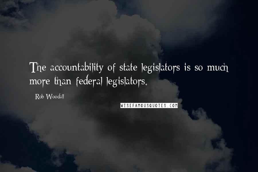 Rob Woodall Quotes: The accountability of state legislators is so much more than federal legislators.