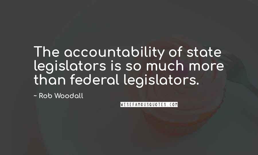 Rob Woodall Quotes: The accountability of state legislators is so much more than federal legislators.