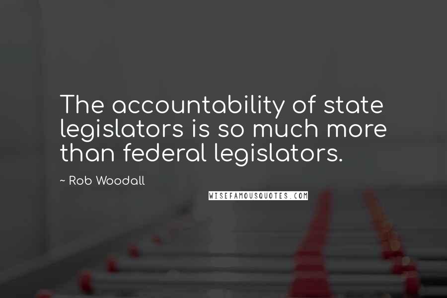Rob Woodall Quotes: The accountability of state legislators is so much more than federal legislators.