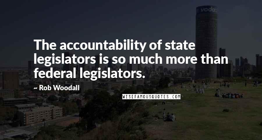 Rob Woodall Quotes: The accountability of state legislators is so much more than federal legislators.