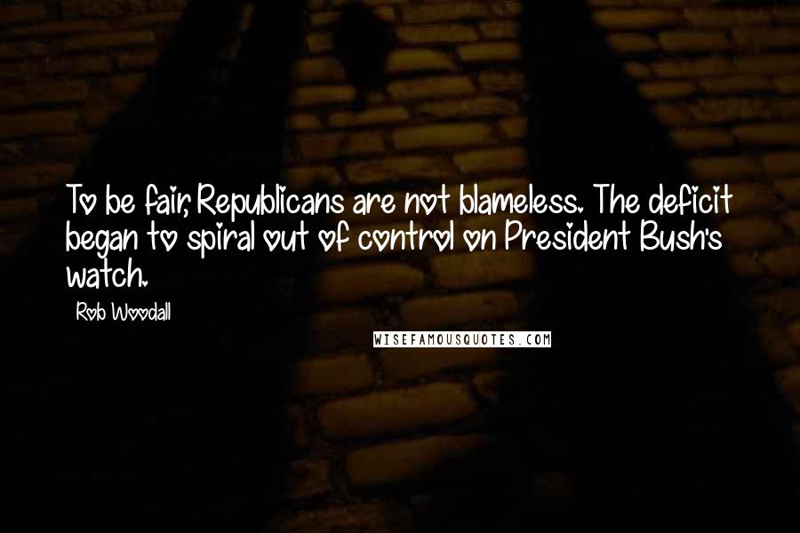 Rob Woodall Quotes: To be fair, Republicans are not blameless. The deficit began to spiral out of control on President Bush's watch.