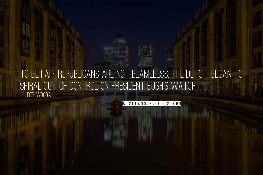 Rob Woodall Quotes: To be fair, Republicans are not blameless. The deficit began to spiral out of control on President Bush's watch.