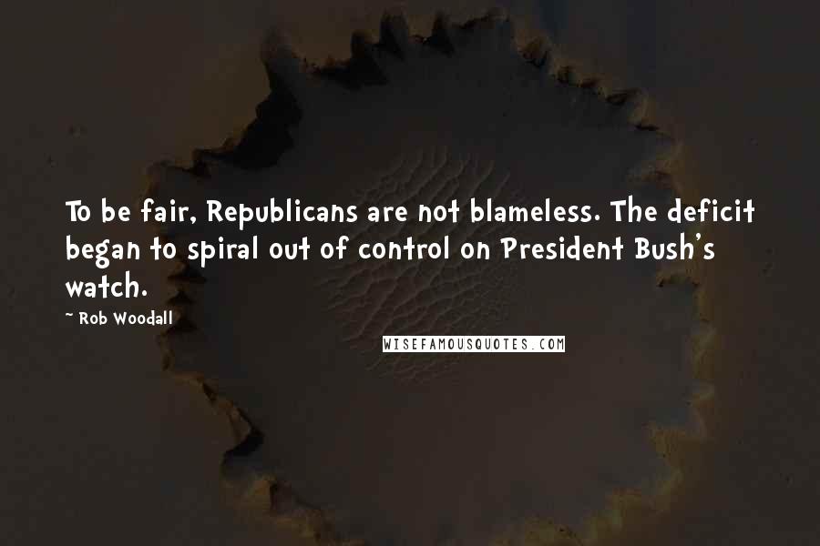 Rob Woodall Quotes: To be fair, Republicans are not blameless. The deficit began to spiral out of control on President Bush's watch.
