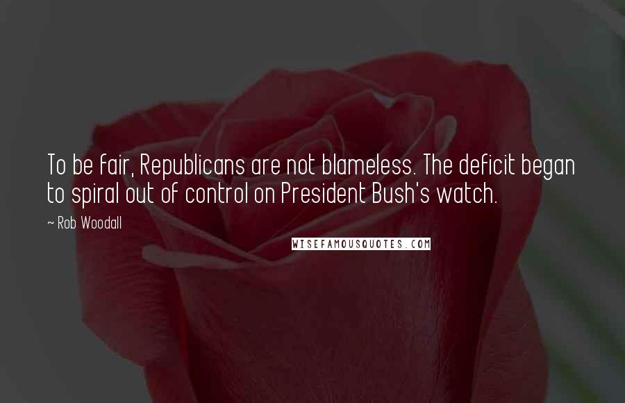 Rob Woodall Quotes: To be fair, Republicans are not blameless. The deficit began to spiral out of control on President Bush's watch.