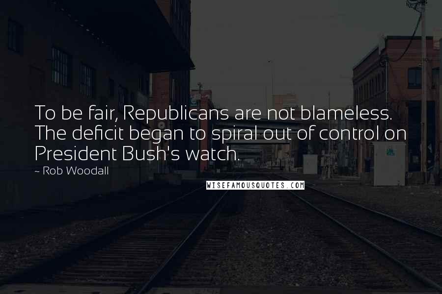 Rob Woodall Quotes: To be fair, Republicans are not blameless. The deficit began to spiral out of control on President Bush's watch.