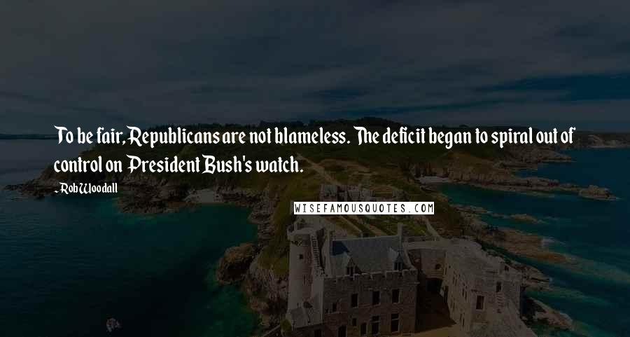 Rob Woodall Quotes: To be fair, Republicans are not blameless. The deficit began to spiral out of control on President Bush's watch.