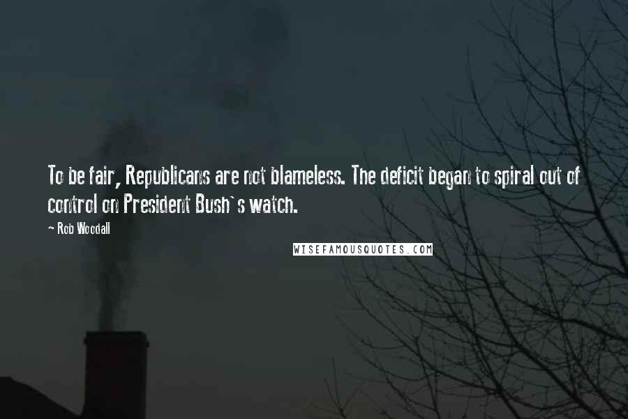 Rob Woodall Quotes: To be fair, Republicans are not blameless. The deficit began to spiral out of control on President Bush's watch.