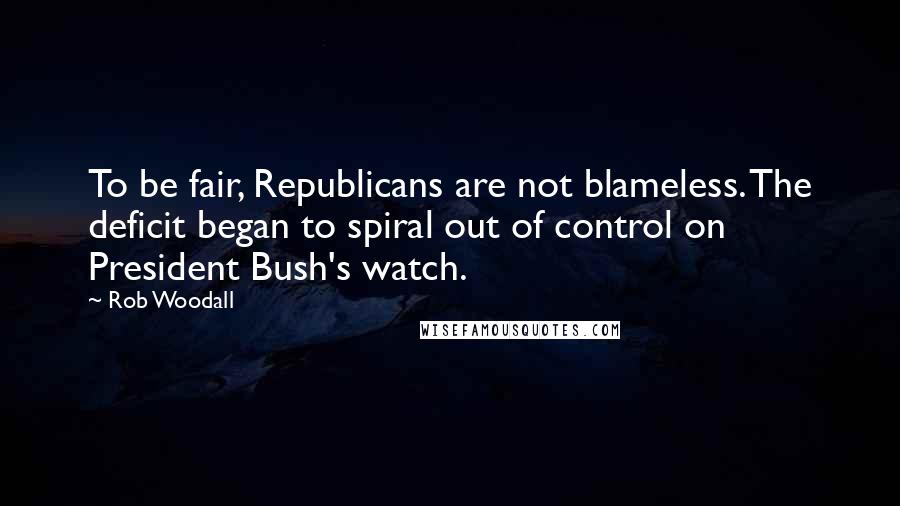 Rob Woodall Quotes: To be fair, Republicans are not blameless. The deficit began to spiral out of control on President Bush's watch.