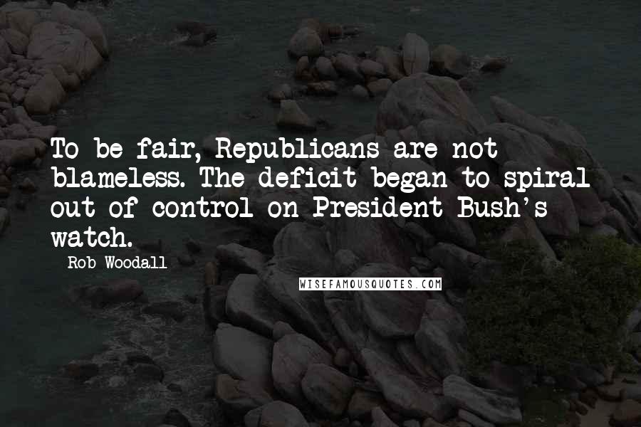 Rob Woodall Quotes: To be fair, Republicans are not blameless. The deficit began to spiral out of control on President Bush's watch.