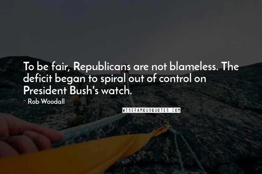 Rob Woodall Quotes: To be fair, Republicans are not blameless. The deficit began to spiral out of control on President Bush's watch.