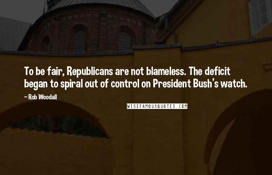 Rob Woodall Quotes: To be fair, Republicans are not blameless. The deficit began to spiral out of control on President Bush's watch.