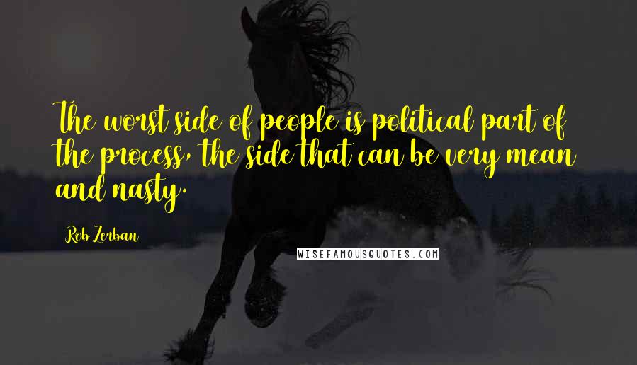 Rob Zerban Quotes: The worst side of people is political part of the process, the side that can be very mean and nasty.