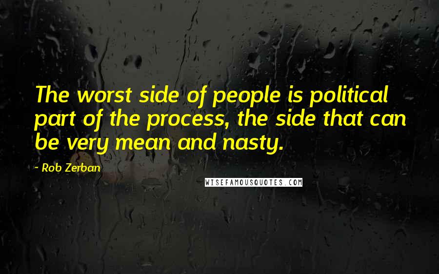 Rob Zerban Quotes: The worst side of people is political part of the process, the side that can be very mean and nasty.