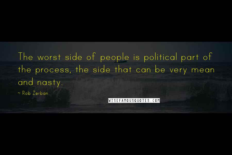 Rob Zerban Quotes: The worst side of people is political part of the process, the side that can be very mean and nasty.