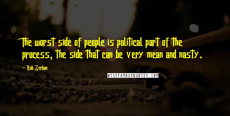 Rob Zerban Quotes: The worst side of people is political part of the process, the side that can be very mean and nasty.