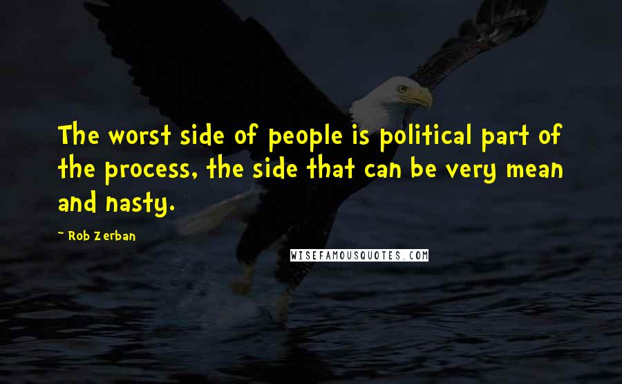 Rob Zerban Quotes: The worst side of people is political part of the process, the side that can be very mean and nasty.