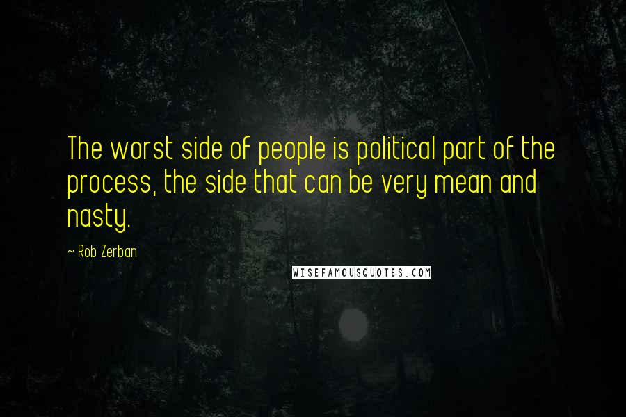 Rob Zerban Quotes: The worst side of people is political part of the process, the side that can be very mean and nasty.