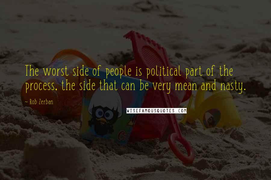 Rob Zerban Quotes: The worst side of people is political part of the process, the side that can be very mean and nasty.