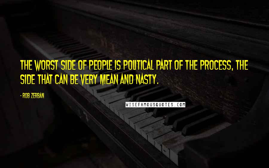 Rob Zerban Quotes: The worst side of people is political part of the process, the side that can be very mean and nasty.