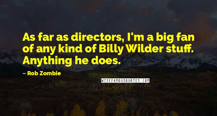 Rob Zombie Quotes: As far as directors, I'm a big fan of any kind of Billy Wilder stuff. Anything he does.