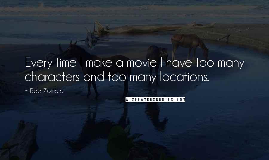 Rob Zombie Quotes: Every time I make a movie I have too many characters and too many locations.