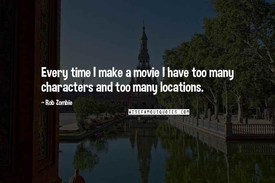 Rob Zombie Quotes: Every time I make a movie I have too many characters and too many locations.