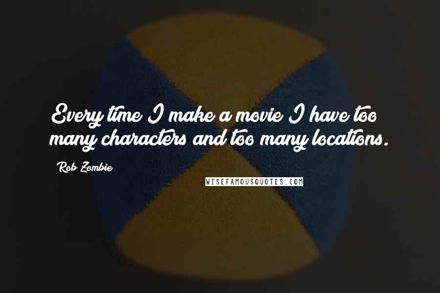 Rob Zombie Quotes: Every time I make a movie I have too many characters and too many locations.